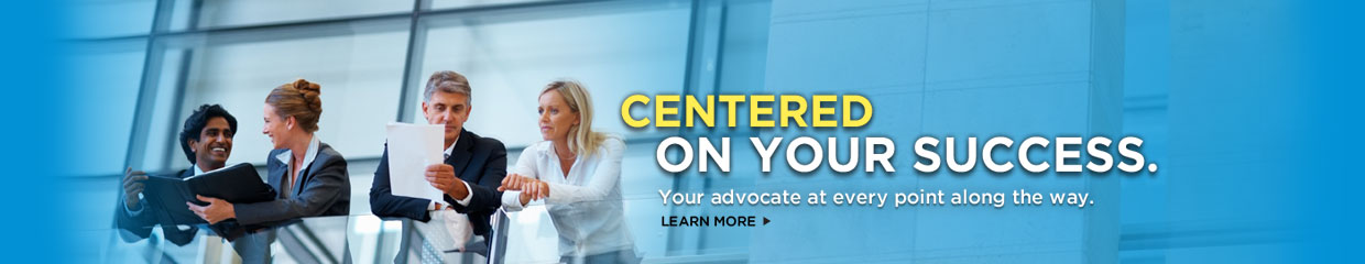 Centered on Your Success. Your advocate at every point along the way. Learn more.